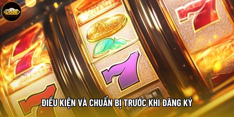 Điều kiện và chuẩn bị trước khi Đăng Ký Go88