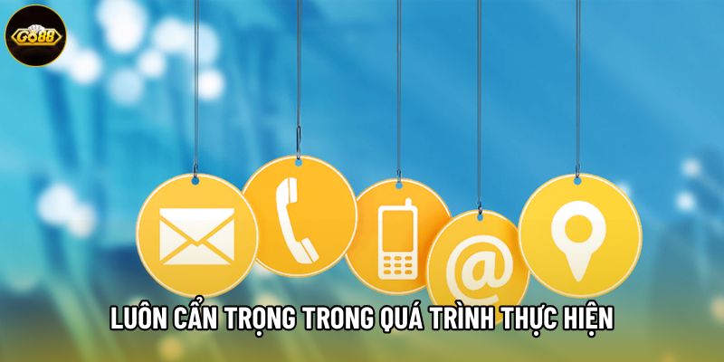 Luôn cẩn trọng trong quá trình thực hiện