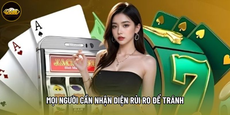 Mọi người cần nhận diện rủi ro để tránh